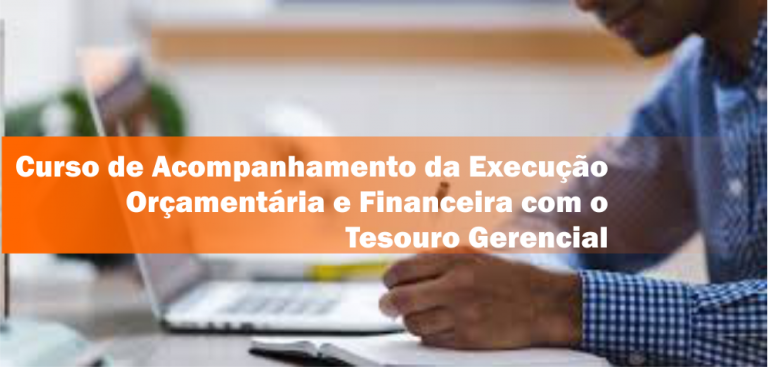 6º Curso de Acompanhamento da Execução Orçamentária e Financeira com o Tesouro Gerencial – Turma Confirmada!