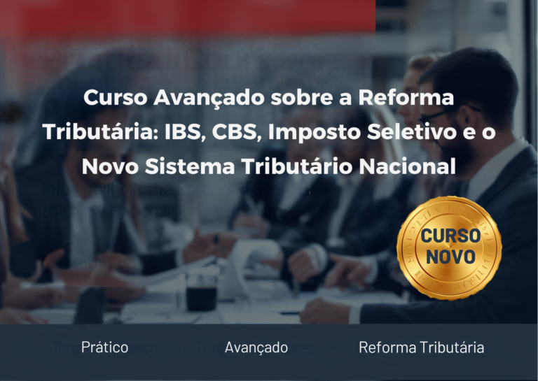1º Curso Avançado sobre a Reforma Tributária: IBS, CBS, Imposto Seletivo e o Novo Sistema Tributário Nacional, com enfoque prático dos aspectos da implementação.